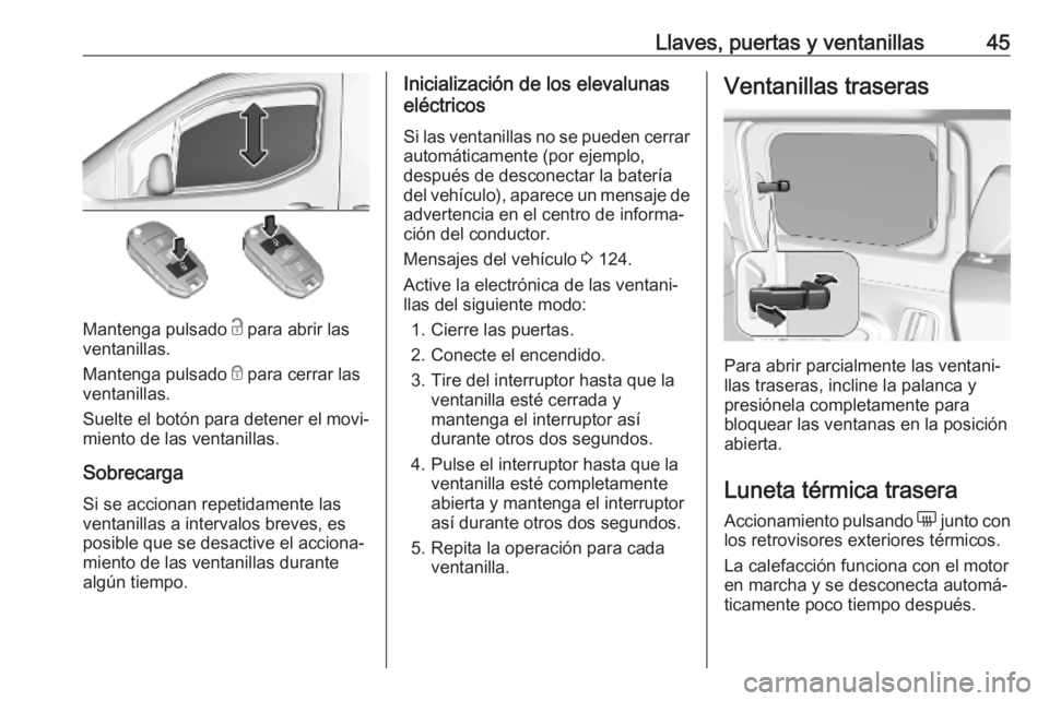 OPEL COMBO E 2019.75 Manual de Instrucciones (in Spanish) Llaves, puertas y ventanillas45
Mantenga pulsado c para abrir las
ventanillas.
Mantenga pulsado e para cerrar las
ventanillas.
Suelte el botón para detener el movi‐
miento de las ventanillas.
Sobr OPEL COMBO E 2019.75 Manual de Instrucciones (in Spanish) Llaves, puertas y ventanillas45
Mantenga pulsado c para abrir las
ventanillas.
Mantenga pulsado e para cerrar las
ventanillas.
Suelte el botón para detener el movi‐
miento de las ventanillas.
Sobr
