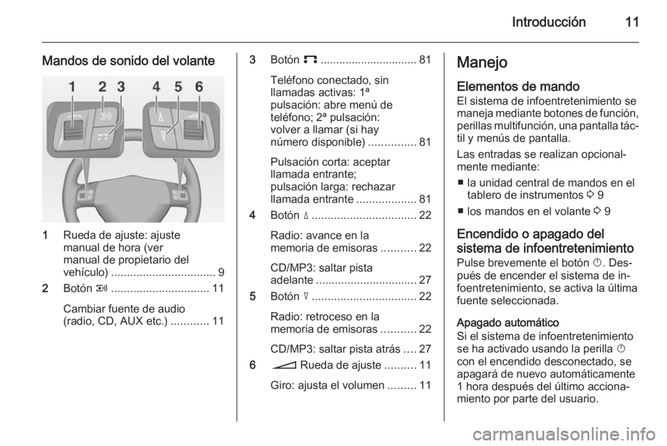 OPEL CORSA 2014.5 Manual de Instrucciones (in Spanish) Introducción11
Mandos de sonido del volante
1Rueda de ajuste: ajuste
manual de hora (ver
manual de propietario del
vehículo) ................................. 9
2 Botón q.......................... OPEL CORSA 2014.5 Manual de Instrucciones (in Spanish) Introducción11
Mandos de sonido del volante
1Rueda de ajuste: ajuste
manual de hora (ver
manual de propietario del
vehículo) ................................. 9
2 Botón q..........................
