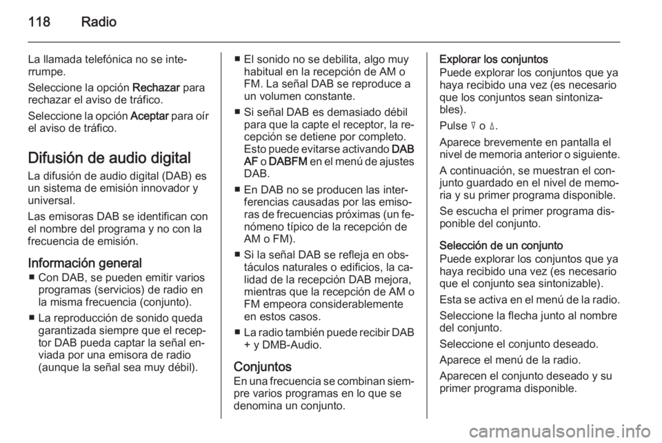 OPEL CORSA 2014.5 Manual de Instrucciones (in Spanish) 118Radio
La llamada telefónica no se inte‐
rrumpe.
Seleccione la opción Rechazar para
rechazar el aviso de tráfico.
Seleccione la opción Aceptar para oír
el aviso de tráfico.
Difusión de au OPEL CORSA 2014.5 Manual de Instrucciones (in Spanish) 118Radio
La llamada telefónica no se inte‐
rrumpe.
Seleccione la opción Rechazar para
rechazar el aviso de tráfico.
Seleccione la opción Aceptar para oír
el aviso de tráfico.
Difusión de au