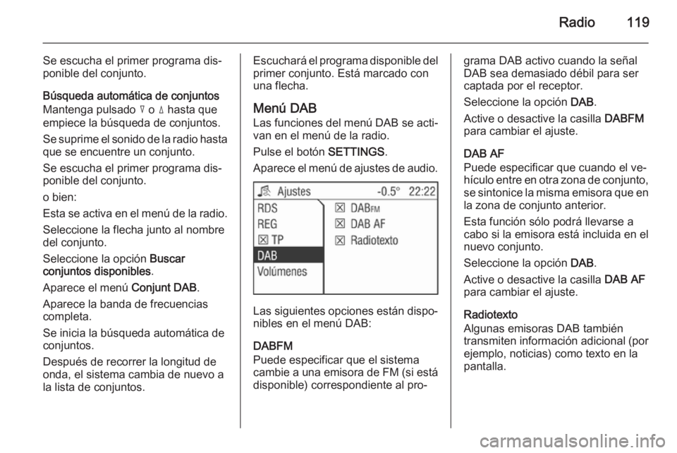 OPEL CORSA 2014.5 Manual de Instrucciones (in Spanish) Radio119
Se escucha el primer programa dis‐
ponible del conjunto.
Búsqueda automática de conjuntos
Mantenga pulsado c o d hasta que
empiece la búsqueda de conjuntos.
Se suprime el sonido de la OPEL CORSA 2014.5 Manual de Instrucciones (in Spanish) Radio119
Se escucha el primer programa dis‐
ponible del conjunto.
Búsqueda automática de conjuntos
Mantenga pulsado c o d hasta que
empiece la búsqueda de conjuntos.
Se suprime el sonido de la
