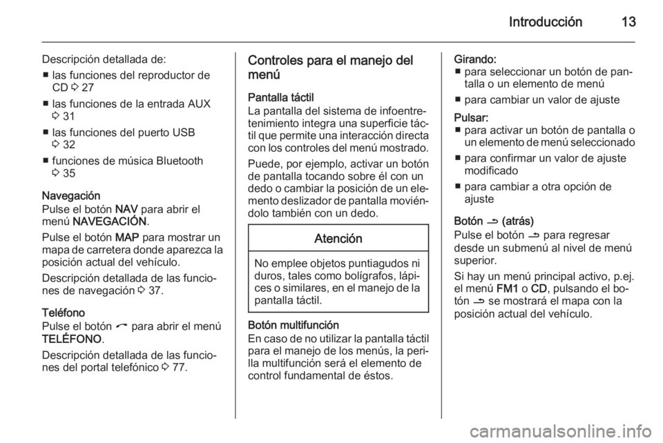 OPEL CORSA 2014.5  Manual de Instrucciones (in Spanish) Introducción13
Descripción detallada de:■ las funciones del reproductor de CD  3 27
■ las funciones de la entrada AUX 3 31
■ las funciones del puerto USB 3 32
■ funciones de música Bluetoot