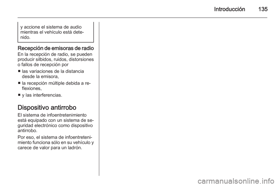 OPEL CORSA 2014.5 Manual de Instrucciones (in Spanish) Introducción135y accione el sistema de audio
mientras el vehículo está dete‐
nido.
Recepción de emisoras de radio
En la recepción de radio, se pueden
producir silbidos, ruidos, distorsiones
o f OPEL CORSA 2014.5 Manual de Instrucciones (in Spanish) Introducción135y accione el sistema de audio
mientras el vehículo está dete‐
nido.
Recepción de emisoras de radio
En la recepción de radio, se pueden
producir silbidos, ruidos, distorsiones
o f