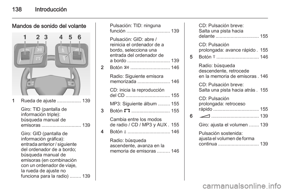 OPEL CORSA 2014.5 Manual de Instrucciones (in Spanish) 138Introducción
Mandos de sonido del volante
1Rueda de ajuste ..................139
Giro: TID (pantalla de
información triple):
búsqueda manual de
emisoras ............................. 139
Giro: G OPEL CORSA 2014.5 Manual de Instrucciones (in Spanish) 138Introducción
Mandos de sonido del volante
1Rueda de ajuste ..................139
Giro: TID (pantalla de
información triple):
búsqueda manual de
emisoras ............................. 139
Giro: G