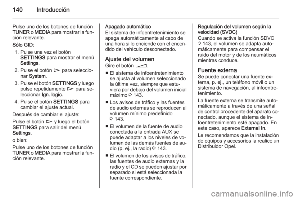 OPEL CORSA 2014.5 Manual de Instrucciones (in Spanish) 140Introducción
Pulse uno de los botones de función
TUNER o MEDIA para mostrar la fun‐
ción relevante.
Sólo GID: 1. Pulse una vez el botón SETTINGS para mostrar el menú
Settings .
2. Pulse OPEL CORSA 2014.5 Manual de Instrucciones (in Spanish) 140Introducción
Pulse uno de los botones de función
TUNER o MEDIA para mostrar la fun‐
ción relevante.
Sólo GID: 1. Pulse una vez el botón SETTINGS para mostrar el menú
Settings .
2. Pulse