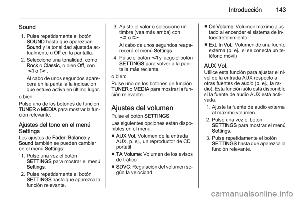 OPEL CORSA 2014.5 Manual de Instrucciones (in Spanish) Introducción143
Sound1. Pulse repetidamente el botón SOUND hasta que aparezcan
Sound y la tonalidad ajustada ac‐
tualmente u Off en la pantalla.
2. Seleccione una tonalidad, como Rock o Classi OPEL CORSA 2014.5 Manual de Instrucciones (in Spanish) Introducción143
Sound1. Pulse repetidamente el botón SOUND hasta que aparezcan
Sound y la tonalidad ajustada ac‐
tualmente u Off en la pantalla.
2. Seleccione una tonalidad, como Rock o Classi