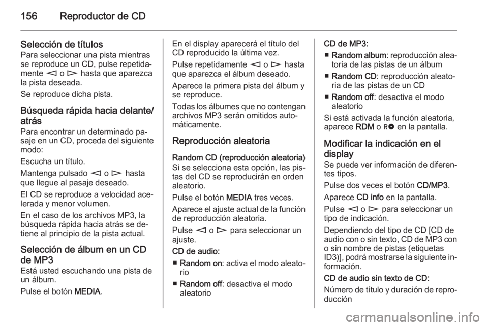 OPEL CORSA 2014.5 Manual de Instrucciones (in Spanish) 156Reproductor de CD
Selección de títulosPara seleccionar una pista mientras
se reproduce un CD, pulse repetida‐
mente m o n hasta que aparezca
la pista deseada.
Se reproduce dicha pista.
Búsqu OPEL CORSA 2014.5 Manual de Instrucciones (in Spanish) 156Reproductor de CD
Selección de títulosPara seleccionar una pista mientras
se reproduce un CD, pulse repetida‐
mente m o n hasta que aparezca
la pista deseada.
Se reproduce dicha pista.
Búsqu