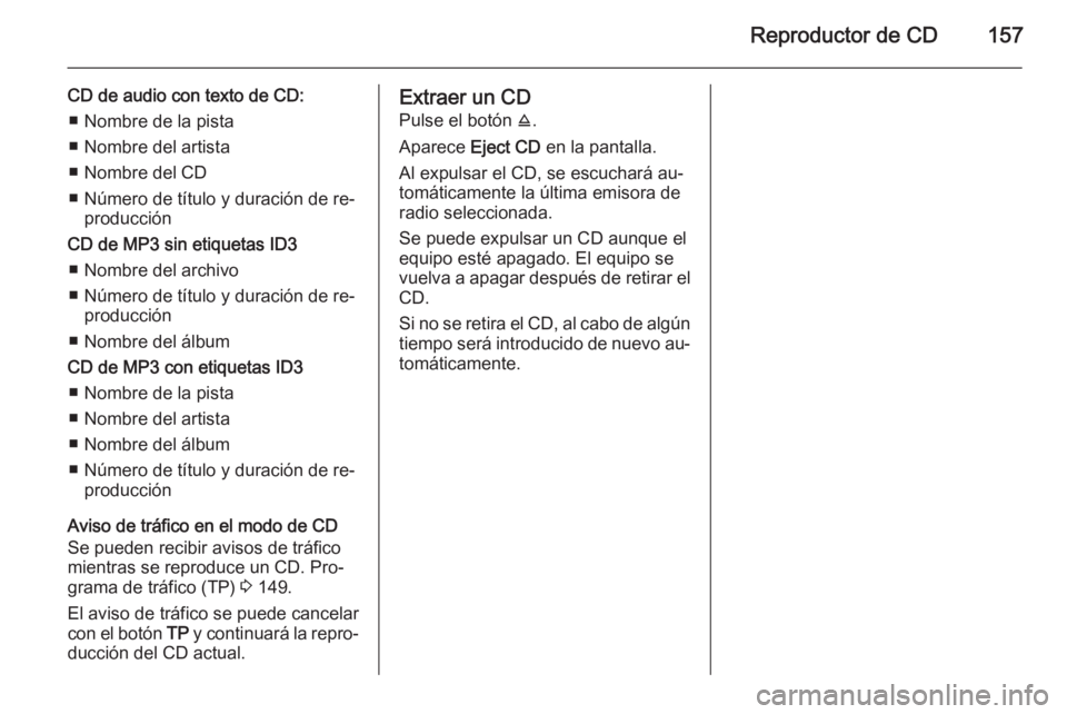 OPEL CORSA 2014.5 Manual de Instrucciones (in Spanish) Reproductor de CD157
CD de audio con texto de CD:■ Nombre de la pista
■ Nombre del artista
■ Nombre del CD
■ Número de título y duración de re‐ producción
CD de MP3 sin etiquetas ID3 ■ OPEL CORSA 2014.5 Manual de Instrucciones (in Spanish) Reproductor de CD157
CD de audio con texto de CD:■ Nombre de la pista
■ Nombre del artista
■ Nombre del CD
■ Número de título y duración de re‐ producción
CD de MP3 sin etiquetas ID3 ■