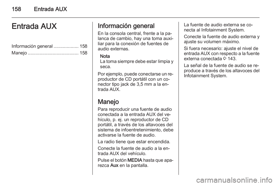 OPEL CORSA 2014.5 Manual de Instrucciones (in Spanish) 158Entrada AUXEntrada AUXInformación general...................158
Manejo ....................................... 158Información general
En la consola central, frente a la pa‐ lanca de cambio, hay OPEL CORSA 2014.5 Manual de Instrucciones (in Spanish) 158Entrada AUXEntrada AUXInformación general...................158
Manejo ....................................... 158Información general
En la consola central, frente a la pa‐ lanca de cambio, hay