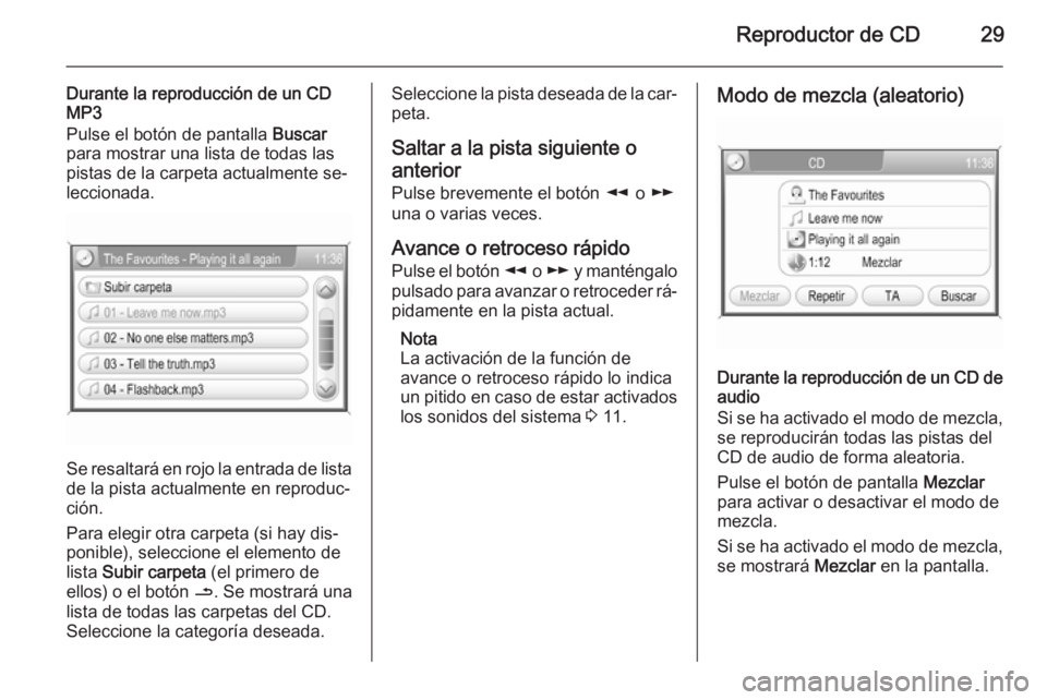 OPEL CORSA 2014.5 Manual de Instrucciones (in Spanish) Reproductor de CD29
Durante la reproducción de un CDMP3
Pulse el botón de pantalla Buscar
para mostrar una lista de todas las
pistas de la carpeta actualmente se‐
leccionada.
Se resaltará en roj OPEL CORSA 2014.5 Manual de Instrucciones (in Spanish) Reproductor de CD29
Durante la reproducción de un CDMP3
Pulse el botón de pantalla Buscar
para mostrar una lista de todas las
pistas de la carpeta actualmente se‐
leccionada.
Se resaltará en roj