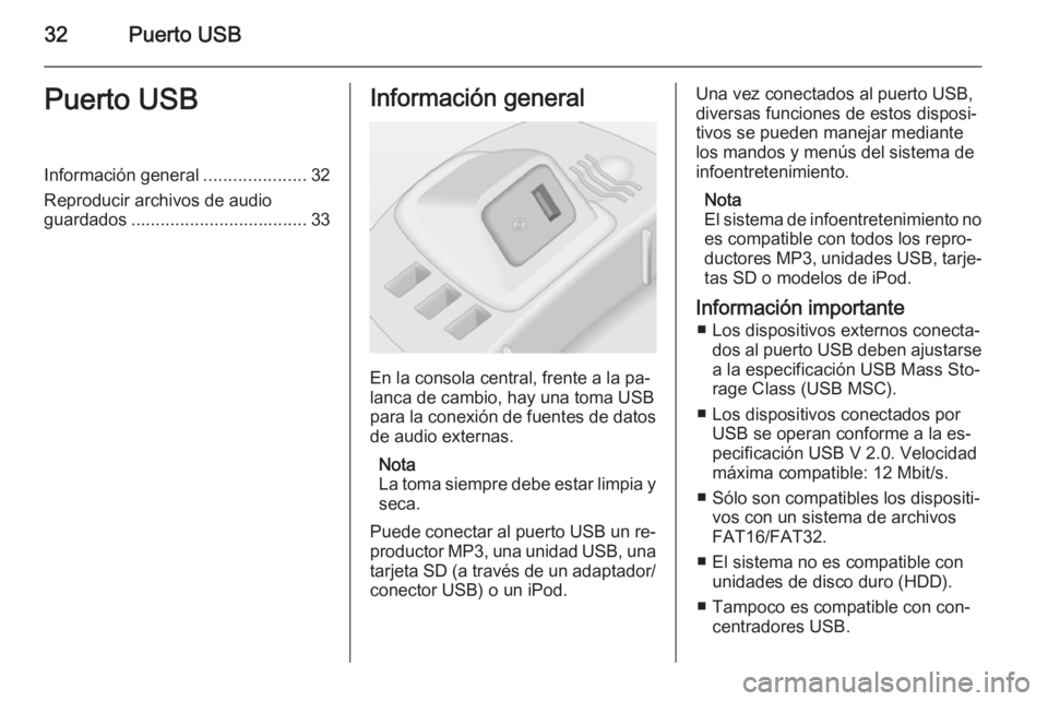 OPEL CORSA 2014.5  Manual de Instrucciones (in Spanish) 32Puerto USBPuerto USBInformación general.....................32
Reproducir archivos de audio guardados .................................... 33Información general
En la consola central, frente a la 