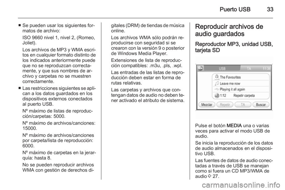 OPEL CORSA 2014.5 Manual de Instrucciones (in Spanish) Puerto USB33
■ Se pueden usar los siguientes for‐matos de archivo:
ISO 9660 nivel 1, nivel 2, (Romeo,
Joliet).
Los archivos de MP3 y WMA escri‐
tos en cualquier formato distinto de los indicados OPEL CORSA 2014.5 Manual de Instrucciones (in Spanish) Puerto USB33
■ Se pueden usar los siguientes for‐matos de archivo:
ISO 9660 nivel 1, nivel 2, (Romeo,
Joliet).
Los archivos de MP3 y WMA escri‐
tos en cualquier formato distinto de los indicados