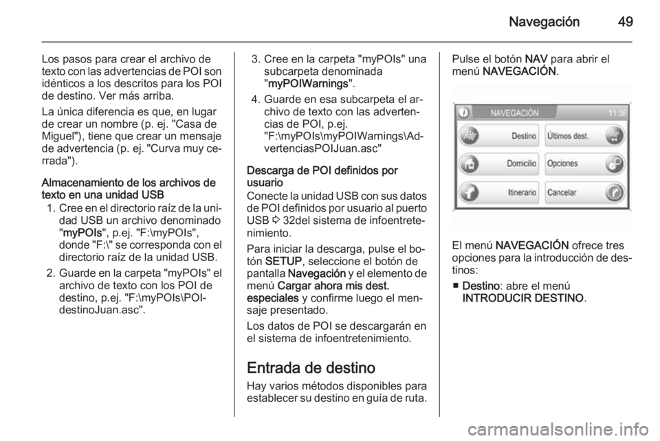 OPEL CORSA 2014.5 Manual de Instrucciones (in Spanish) Navegación49
Los pasos para crear el archivo de
texto con las advertencias de POI son idénticos a los descritos para los POI
de destino. Ver más arriba.
La única diferencia es que, en lugar
de cre OPEL CORSA 2014.5 Manual de Instrucciones (in Spanish) Navegación49
Los pasos para crear el archivo de
texto con las advertencias de POI son idénticos a los descritos para los POI
de destino. Ver más arriba.
La única diferencia es que, en lugar
de cre