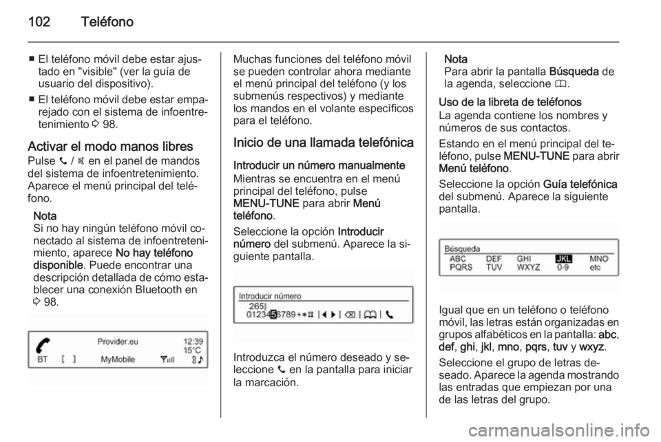 OPEL CORSA 2015 Manual de infoentretenimiento (in Spanish) 102Teléfono
■ El teléfono móvil debe estar ajus‐tado en "visible" (ver la guía de
usuario del dispositivo).
■ El teléfono móvil debe estar empa‐
rejado con el sistema de infoentr OPEL CORSA 2015 Manual de infoentretenimiento (in Spanish) 102Teléfono
■ El teléfono móvil debe estar ajus‐tado en "visible" (ver la guía de
usuario del dispositivo).
■ El teléfono móvil debe estar empa‐
rejado con el sistema de infoentr