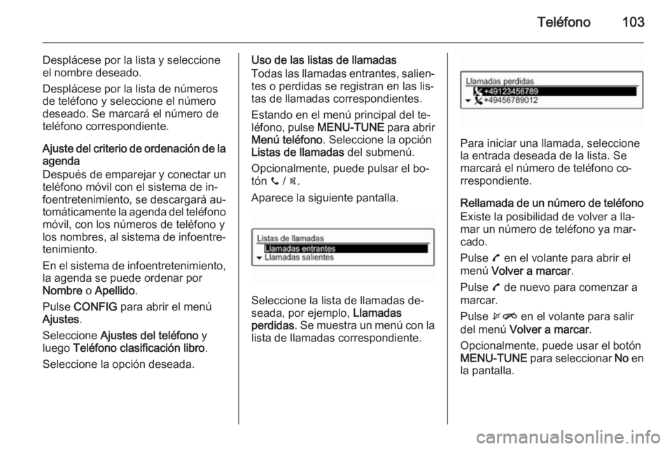 OPEL CORSA 2015 Manual de infoentretenimiento (in Spanish) Teléfono103
Desplácese por la lista y seleccione
el nombre deseado.
Desplácese por la lista de números
de teléfono y seleccione el número
deseado. Se marcará el número de
teléfono correspondi OPEL CORSA 2015 Manual de infoentretenimiento (in Spanish) Teléfono103
Desplácese por la lista y seleccione
el nombre deseado.
Desplácese por la lista de números
de teléfono y seleccione el número
deseado. Se marcará el número de
teléfono correspondi