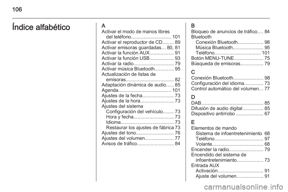 OPEL CORSA 2015 Manual de infoentretenimiento (in Spanish) 106Índice alfabéticoAActivar el modo de manos libres del teléfono ............................. 101
Activar el reproductor de CD ........89
Activar emisoras guardadas ...80, 81
Activar la función OPEL CORSA 2015 Manual de infoentretenimiento (in Spanish) 106Índice alfabéticoAActivar el modo de manos libres del teléfono ............................. 101
Activar el reproductor de CD ........89
Activar emisoras guardadas ...80, 81
Activar la función