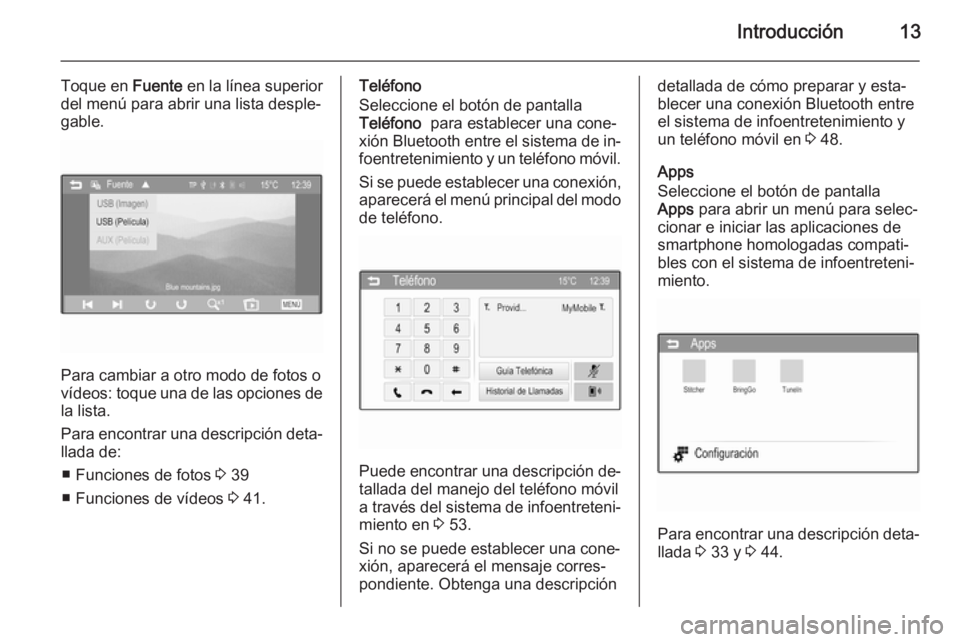 OPEL CORSA 2015  Manual de infoentretenimiento (in Spanish) Introducción13
Toque en Fuente en la línea superior
del menú para abrir una lista desple‐
gable.
Para cambiar a otro modo de fotos o
vídeos: toque una de las opciones de la lista.
Para encontrar