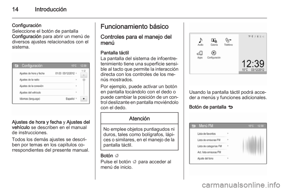 OPEL CORSA 2015  Manual de infoentretenimiento (in Spanish) 14Introducción
Configuración
Seleccione el botón de pantalla
Configuración  para abrir un menú de
diversos ajustes relacionados con el
sistema.
Ajustes de hora y fecha  y Ajustes del
vehículo  s
