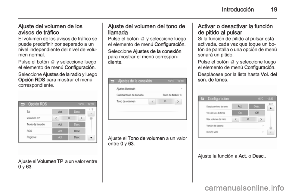 OPEL CORSA 2015  Manual de infoentretenimiento (in Spanish) Introducción19
Ajuste del volumen de los
avisos de tráfico El volumen de los avisos de tráfico se puede predefinir por separado a un
nivel independiente del nivel de volu‐
men normal.
Pulse el bo