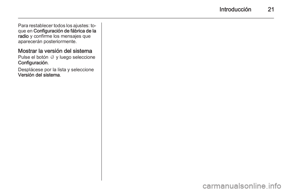 OPEL CORSA 2015  Manual de infoentretenimiento (in Spanish) Introducción21
Para restablecer todos los ajustes: to‐
que en  Configuración de fábrica de la
radio  y confirme los mensajes que
aparecerán posteriormente.
Mostrar la versión del sistema
Pulse 