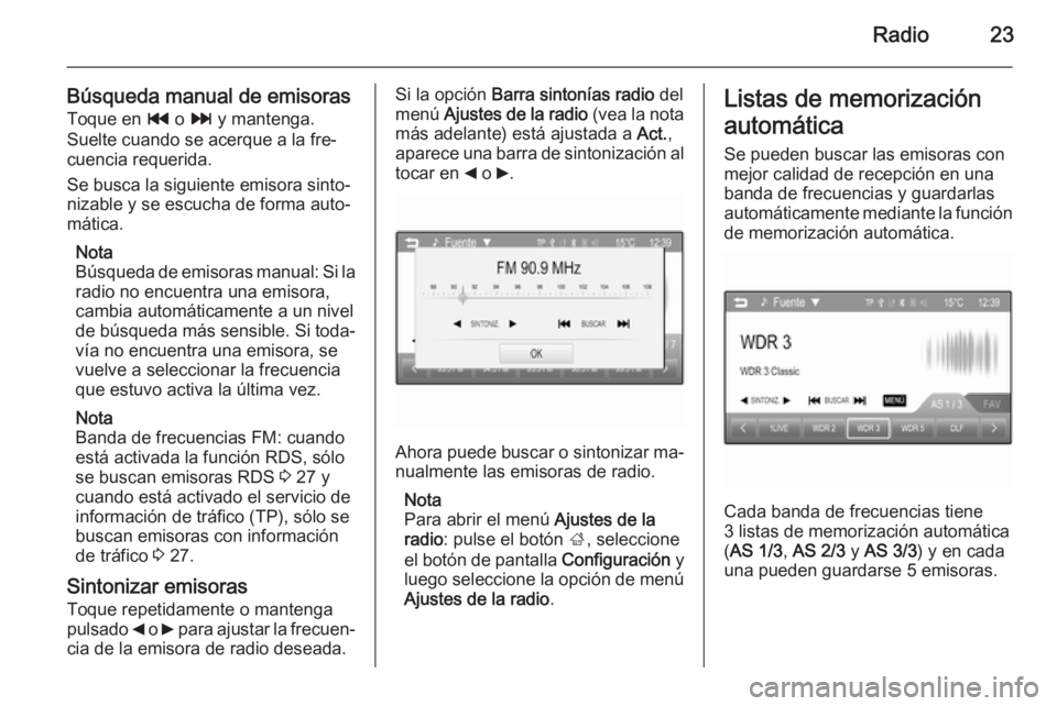 OPEL CORSA 2015  Manual de infoentretenimiento (in Spanish) Radio23
Búsqueda manual de emisorasToque en  t o v  y mantenga.
Suelte cuando se acerque a la fre‐ cuencia requerida.
Se busca la siguiente emisora sinto‐
nizable y se escucha de forma auto‐
m�