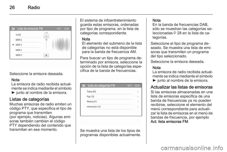 OPEL CORSA 2015  Manual de infoentretenimiento (in Spanish) 26Radio
Seleccione la emisora deseada.Nota
La emisora de radio recibida actual‐ mente se indica mediante el símbolo
l  junto al nombre de la emisora.
Listas de categorías
Muchas emisoras de radio 