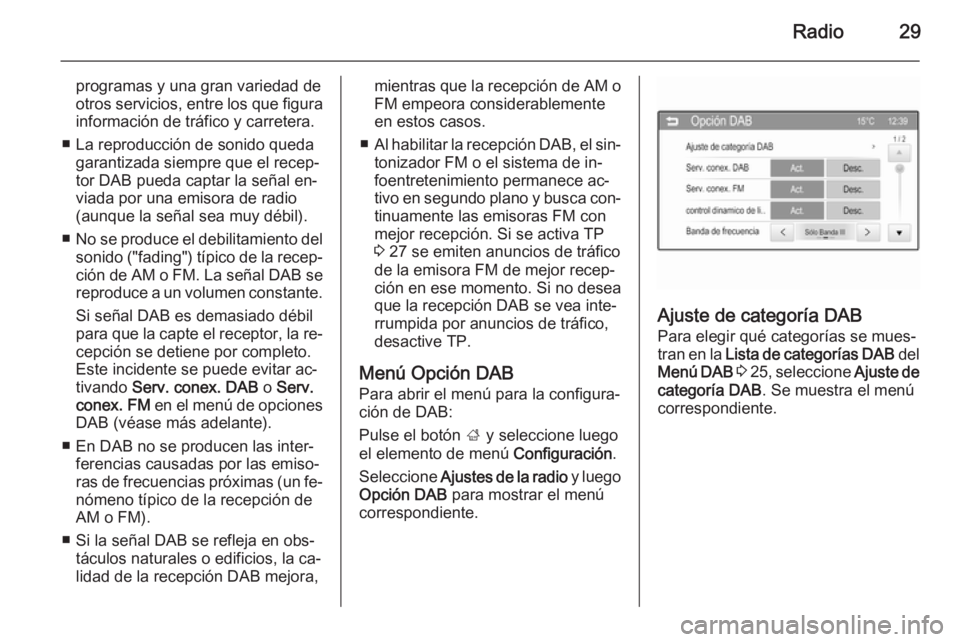 OPEL CORSA 2015 Manual de infoentretenimiento (in Spanish) Radio29
programas y una gran variedad de
otros servicios, entre los que figura
información de tráfico y carretera.
■ La reproducción de sonido queda garantizada siempre que el recep‐
tor DAB pu OPEL CORSA 2015 Manual de infoentretenimiento (in Spanish) Radio29
programas y una gran variedad de
otros servicios, entre los que figura
información de tráfico y carretera.
■ La reproducción de sonido queda garantizada siempre que el recep‐
tor DAB pu