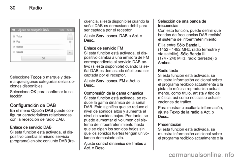 OPEL CORSA 2015 Manual de infoentretenimiento (in Spanish) 30Radio
Seleccione Todos o marque y des‐
marque algunas categorías de las op‐
ciones disponibles.
Seleccione OK para confirmar la se‐
lección.
Configuración de DAB En el menú Opción DAB OPEL CORSA 2015 Manual de infoentretenimiento (in Spanish) 30Radio
Seleccione Todos o marque y des‐
marque algunas categorías de las op‐
ciones disponibles.
Seleccione OK para confirmar la se‐
lección.
Configuración de DAB En el menú Opción DAB