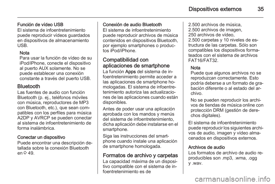 OPEL CORSA 2015 Manual de infoentretenimiento (in Spanish) Dispositivos externos35
Función de vídeo USB
El sistema de infoentretenimiento
puede reproducir vídeos guardados
en dispositivos de almacenamiento
USB.
Nota
Para usar la función de vídeo de su
iP OPEL CORSA 2015 Manual de infoentretenimiento (in Spanish) Dispositivos externos35
Función de vídeo USB
El sistema de infoentretenimiento
puede reproducir vídeos guardados
en dispositivos de almacenamiento
USB.
Nota
Para usar la función de vídeo de su
iP