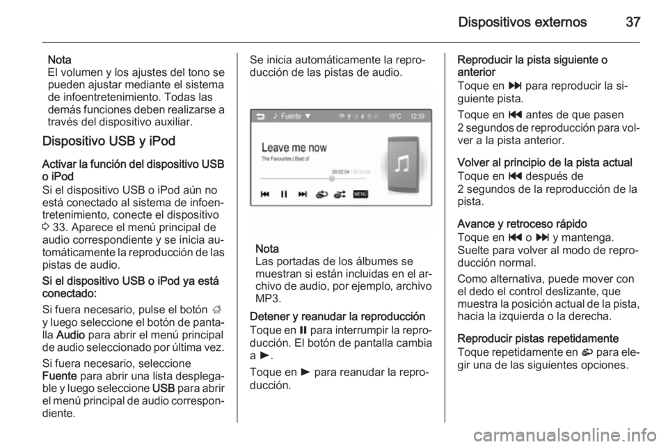 OPEL KARL 2016.5  Manual de infoentretenimiento (in Spanish) Dispositivos externos37
Nota
El volumen y los ajustes del tono se pueden ajustar mediante el sistema
de infoentretenimiento. Todas las
demás funciones deben realizarse a
través del dispositivo auxil