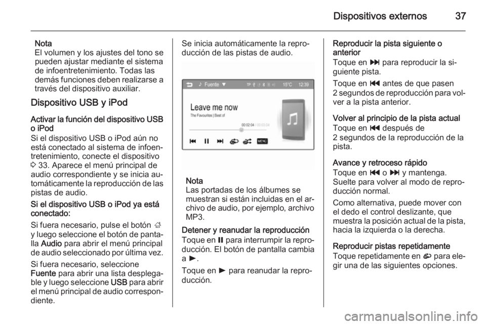 OPEL CORSA 2015 Manual de infoentretenimiento (in Spanish) Dispositivos externos37
Nota
El volumen y los ajustes del tono se pueden ajustar mediante el sistema
de infoentretenimiento. Todas las
demás funciones deben realizarse a
través del dispositivo auxil OPEL CORSA 2015 Manual de infoentretenimiento (in Spanish) Dispositivos externos37
Nota
El volumen y los ajustes del tono se pueden ajustar mediante el sistema
de infoentretenimiento. Todas las
demás funciones deben realizarse a
través del dispositivo auxil