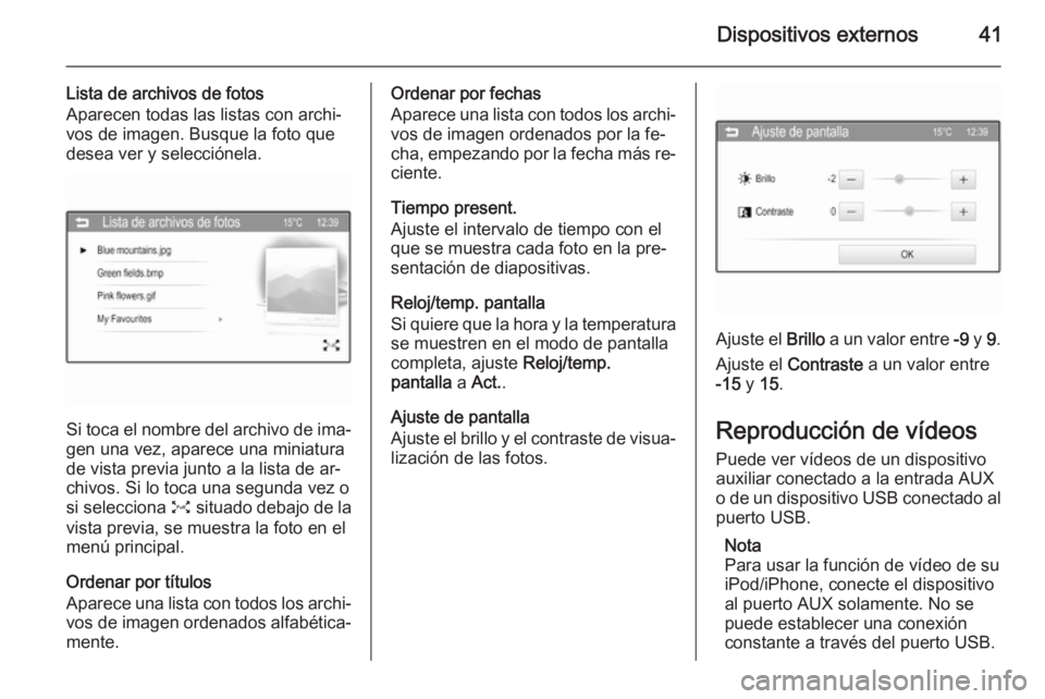 OPEL CORSA 2015  Manual de infoentretenimiento (in Spanish) Dispositivos externos41
Lista de archivos de fotosAparecen todas las listas con archi‐
vos de imagen. Busque la foto que
desea ver y selecciónela.
Si toca el nombre del archivo de ima‐
gen una ve