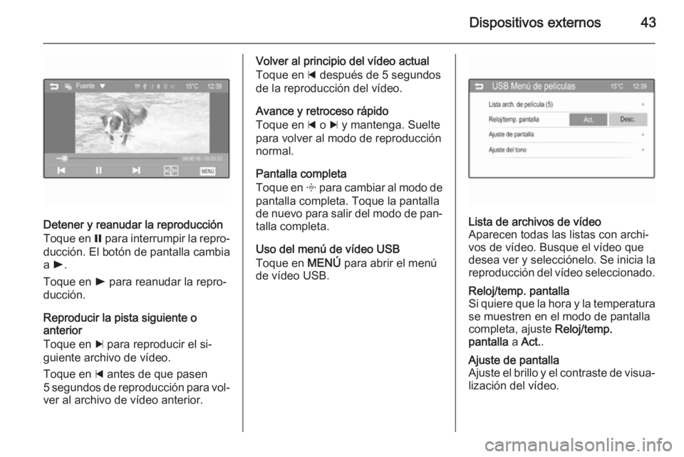 OPEL CORSA 2015  Manual de infoentretenimiento (in Spanish) Dispositivos externos43
Detener y reanudar la reproducción
Toque en  = para interrumpir la repro‐
ducción. El botón de pantalla cambia
a  l .
Toque en  l para reanudar la repro‐
ducción.
Repro