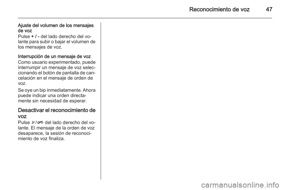 OPEL CORSA 2015  Manual de infoentretenimiento (in Spanish) Reconocimiento de voz47
Ajuste del volumen de los mensajes
de voz
Pulse  + / - del lado derecho del vo‐
lante para subir o bajar el volumen de los mensajes de voz.
Interrupción de un mensaje de voz