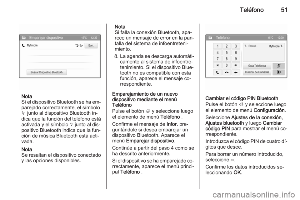 OPEL CORSA 2015  Manual de infoentretenimiento (in Spanish) Teléfono51
Nota
Si el dispositivo Bluetooth se ha em‐ parejado correctamente, el símbolo
h  junto al dispositivo Bluetooth in‐
dica que la función del teléfono está
activada y el símbolo  y 
