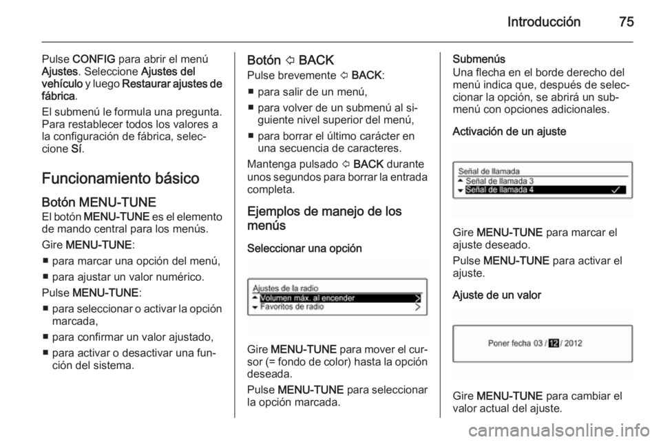 OPEL CORSA 2015  Manual de infoentretenimiento (in Spanish) Introducción75
Pulse CONFIG  para abrir el menú
Ajustes . Seleccione  Ajustes del
vehículo  y luego Restaurar ajustes de
fábrica .
El submenú le formula una pregunta.
Para restablecer todos los v
