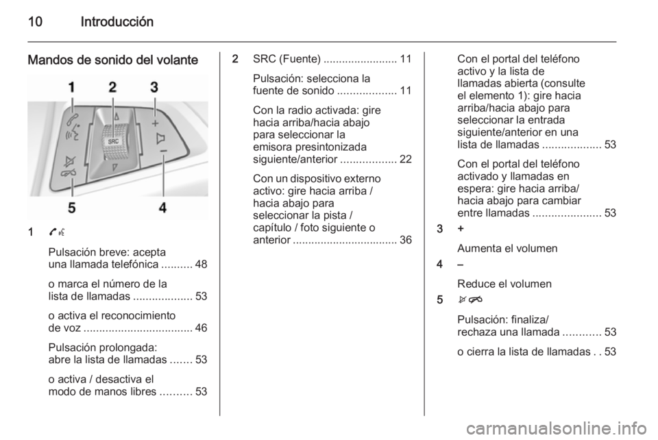 OPEL KARL 2016.5  Manual de infoentretenimiento (in Spanish) 10Introducción
Mandos de sonido del volante
17w
Pulsación breve: acepta
una llamada telefónica ..........48
o marca el número de la
lista de llamadas ...................53
o activa el reconocimien