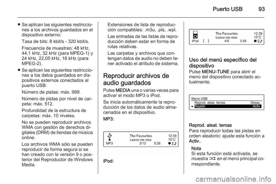 OPEL CORSA 2015  Manual de infoentretenimiento (in Spanish) Puerto USB93
■Se aplican las siguientes restriccio‐
nes a los archivos guardados en el
dispositivo externo:
Tasa de bits: 8 kbit/s - 320 kbit/s.
Frecuencia de muestreo: 48 kHz,
44,1 kHz, 32 kHz (p