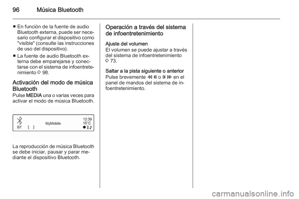 OPEL CORSA 2015  Manual de infoentretenimiento (in Spanish) 96Música Bluetooth
■ En función de la fuente de audioBluetooth externa, puede ser nece‐sario configurar el dispositivo como
"visible" (consulte las instrucciones
de uso del dispositivo).