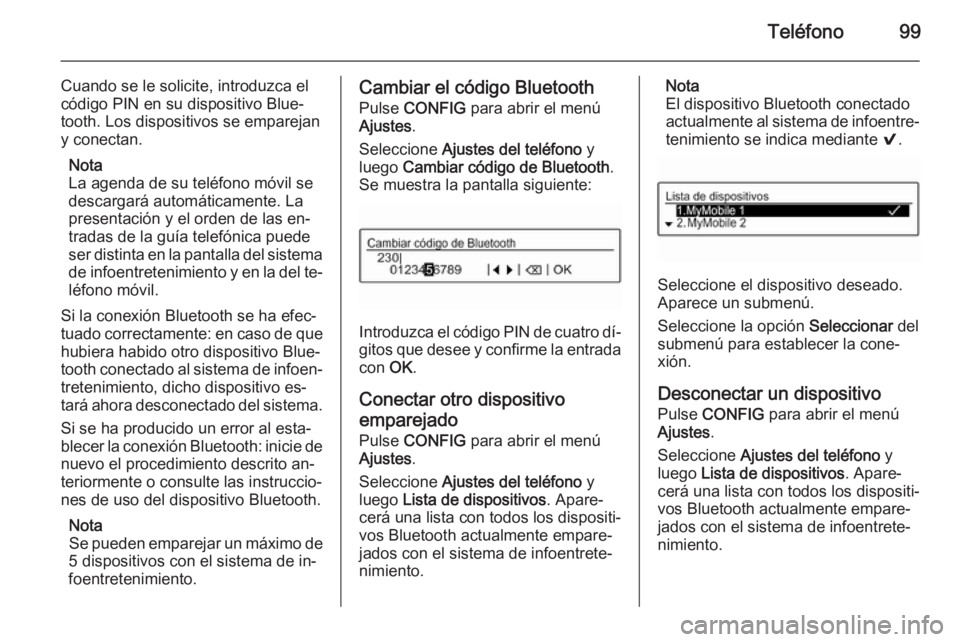 OPEL CORSA 2015  Manual de infoentretenimiento (in Spanish) Teléfono99
Cuando se le solicite, introduzca elcódigo PIN en su dispositivo Blue‐tooth. Los dispositivos se emparejan
y conectan.
Nota
La agenda de su teléfono móvil se
descargará automáticame
