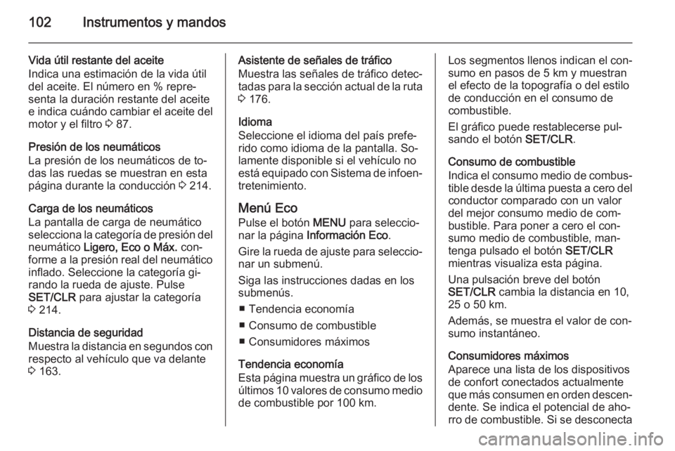 OPEL CORSA 2015 Manual de Instrucciones (in Spanish) 102Instrumentos y mandos
Vida útil restante del aceite
Indica una estimación de la vida útil
del aceite. El número en % repre‐
senta la duración restante del aceite
e indica cuándo cambiar el OPEL CORSA 2015 Manual de Instrucciones (in Spanish) 102Instrumentos y mandos
Vida útil restante del aceite
Indica una estimación de la vida útil
del aceite. El número en % repre‐
senta la duración restante del aceite
e indica cuándo cambiar el