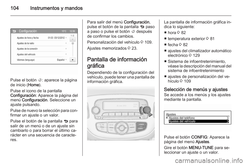 OPEL CORSA 2015 Manual de Instrucciones (in Spanish) 104Instrumentos y mandos
Pulse el botón ;: aparece la página
de inicio ( Home).
Pulse el icono de la pantalla
Configuración : Aparece la página del
menú Configuración . Seleccione un
ajuste pul OPEL CORSA 2015 Manual de Instrucciones (in Spanish) 104Instrumentos y mandos
Pulse el botón ;: aparece la página
de inicio ( Home).
Pulse el icono de la pantalla
Configuración : Aparece la página del
menú Configuración . Seleccione un
ajuste pul