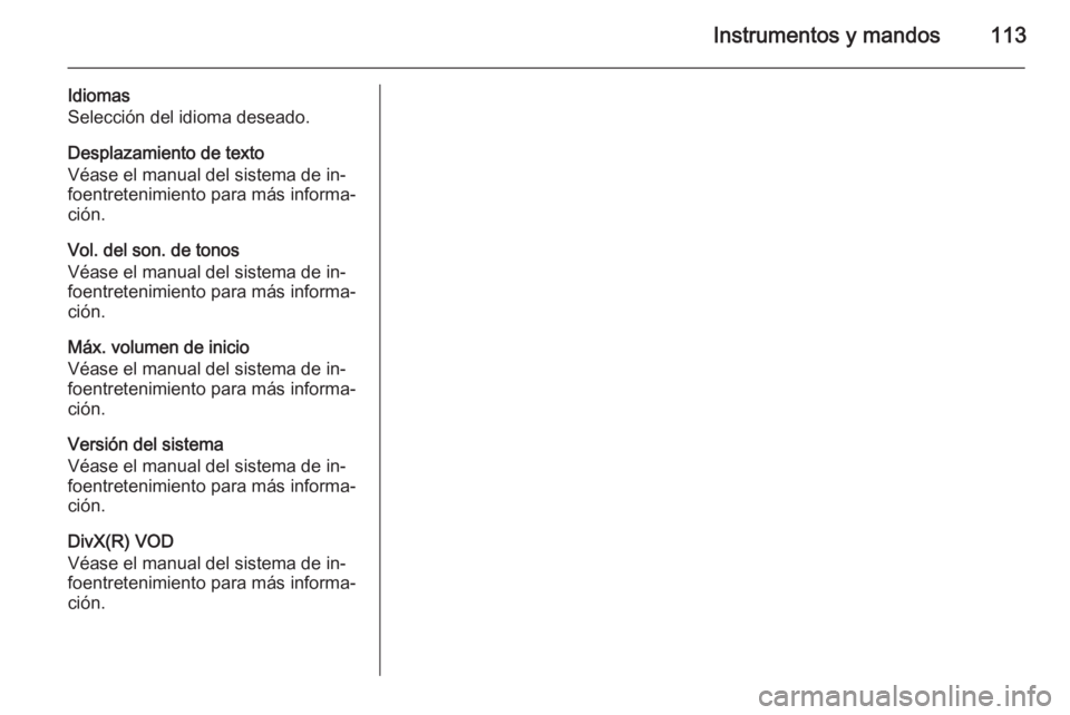 OPEL CORSA 2015 Manual de Instrucciones (in Spanish) Instrumentos y mandos113
Idiomas
Selección del idioma deseado.
Desplazamiento de texto
Véase el manual del sistema de in‐
foentretenimiento para más informa‐
ción.
Vol. del son. de tonos
Véas OPEL CORSA 2015 Manual de Instrucciones (in Spanish) Instrumentos y mandos113
Idiomas
Selección del idioma deseado.
Desplazamiento de texto
Véase el manual del sistema de in‐
foentretenimiento para más informa‐
ción.
Vol. del son. de tonos
Véas