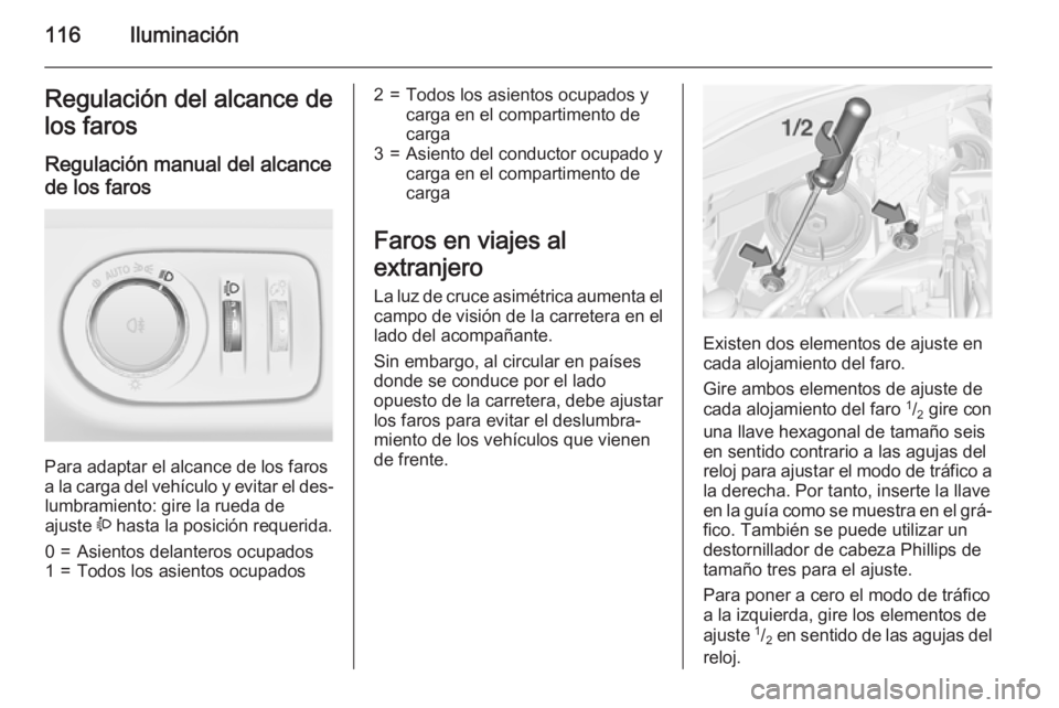 OPEL CORSA 2015 Manual de Instrucciones (in Spanish) 116IluminaciónRegulación del alcance de
los faros
Regulación manual del alcance
de los faros
Para adaptar el alcance de los faros
a la carga del vehículo y evitar el des‐ lumbramiento: gire la OPEL CORSA 2015 Manual de Instrucciones (in Spanish) 116IluminaciónRegulación del alcance de
los faros
Regulación manual del alcance
de los faros
Para adaptar el alcance de los faros
a la carga del vehículo y evitar el des‐ lumbramiento: gire la