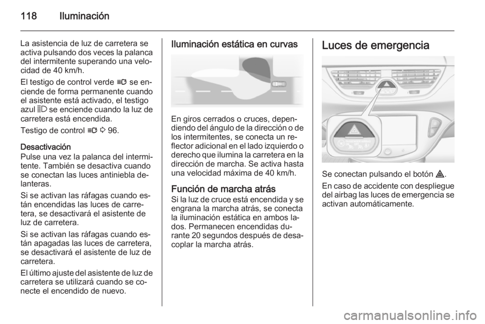 OPEL CORSA 2015 Manual de Instrucciones (in Spanish) 118Iluminación
La asistencia de luz de carretera se
activa pulsando dos veces la palanca del intermitente superando una velo‐
cidad de 40 km/h.
El testigo de control verde l se en‐
ciende de for OPEL CORSA 2015 Manual de Instrucciones (in Spanish) 118Iluminación
La asistencia de luz de carretera se
activa pulsando dos veces la palanca del intermitente superando una velo‐
cidad de 40 km/h.
El testigo de control verde l se en‐
ciende de for