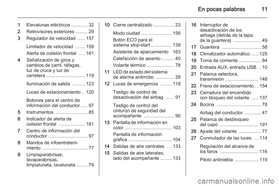 OPEL CORSA 2015  Manual de Instrucciones (in Spanish) En pocas palabras11
1Elevalunas eléctricos ............32
2 Retrovisores exteriores .........29
3 Regulador de velocidad  .....157
Limitador de velocidad  .......159
Alerta de colisión frontal  ....