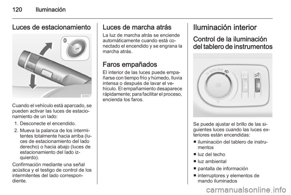 OPEL CORSA 2015 Manual de Instrucciones (in Spanish) 120IluminaciónLuces de estacionamiento
Cuando el vehículo está aparcado, se
pueden activar las luces de estacio‐
namiento de un lado:
1. Desconecte el encendido.
2. Mueva la palanca de los interm OPEL CORSA 2015 Manual de Instrucciones (in Spanish) 120IluminaciónLuces de estacionamiento
Cuando el vehículo está aparcado, se
pueden activar las luces de estacio‐
namiento de un lado:
1. Desconecte el encendido.
2. Mueva la palanca de los interm