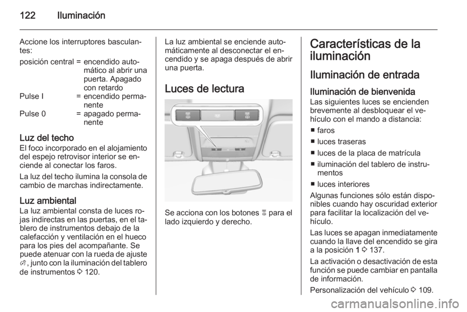 OPEL CORSA 2015 Manual de Instrucciones (in Spanish) 122Iluminación
Accione los interruptores basculan‐
tes:posición central=encendido auto‐
mático al abrir una
puerta. Apagado
con retardoPulse I=encendido perma‐
nentePulse 0=apagado perma‐
n OPEL CORSA 2015 Manual de Instrucciones (in Spanish) 122Iluminación
Accione los interruptores basculan‐
tes:posición central=encendido auto‐
mático al abrir una
puerta. Apagado
con retardoPulse I=encendido perma‐
nentePulse 0=apagado perma‐
n