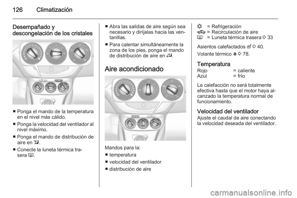 OPEL CORSA 2015 Manual de Instrucciones (in Spanish) 126Climatización
Desempañado y
descongelación de los cristales
■ Ponga el mando de la temperatura en el nivel más cálido.
■ Ponga la velocidad del ventilador al
nivel máximo.
■ Ponga el ma OPEL CORSA 2015 Manual de Instrucciones (in Spanish) 126Climatización
Desempañado y
descongelación de los cristales
■ Ponga el mando de la temperatura en el nivel más cálido.
■ Ponga la velocidad del ventilador al
nivel máximo.
■ Ponga el ma