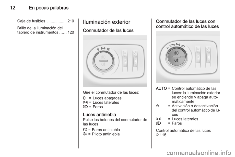 OPEL CORSA 2015  Manual de Instrucciones (in Spanish) 12En pocas palabras
Caja de fusibles .................210
Brillo de la iluminación del
tablero de instrumentos ......120Iluminación exterior
Conmutador de las luces
Gire el conmutador de las luces:
