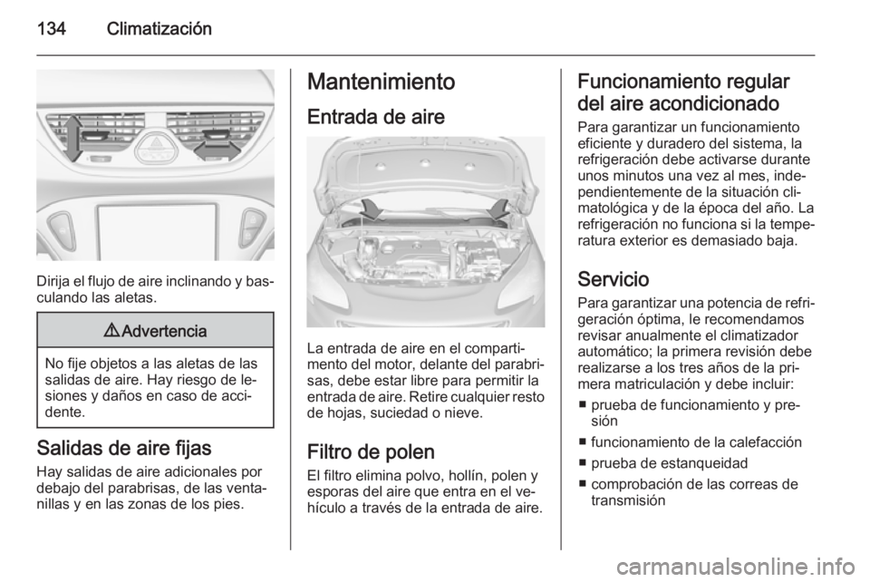OPEL CORSA 2015 Manual de Instrucciones (in Spanish) 134Climatización
Dirija el flujo de aire inclinando y bas‐
culando las aletas.
9 Advertencia
No fije objetos a las aletas de las
salidas de aire. Hay riesgo de le‐
siones y daños en caso de acci OPEL CORSA 2015 Manual de Instrucciones (in Spanish) 134Climatización
Dirija el flujo de aire inclinando y bas‐
culando las aletas.
9 Advertencia
No fije objetos a las aletas de las
salidas de aire. Hay riesgo de le‐
siones y daños en caso de acci